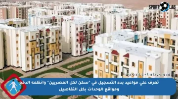 تعرف على مواعيد بدء التسجيل في “سكن لكل المصريين” وأنظمة الدفع ومواقع الوحدات بكل التفاصيل